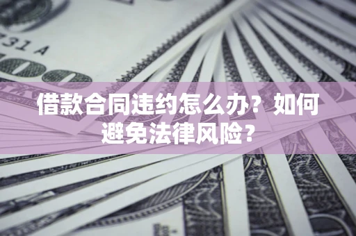 北京借款合同违约怎么办？如何避免法律风险？