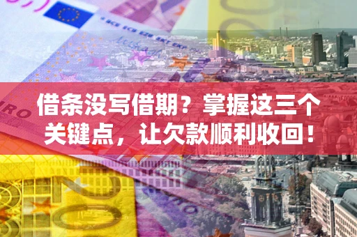 北京借条没写借期？掌握这三个关键点，让欠款顺利收回！