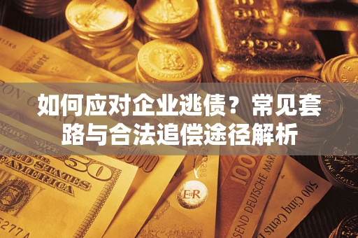 北京如何应对企业逃债？常见套路与合法追偿途径解析