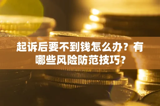 北京起诉后要不到钱怎么办?有哪些风险防范技巧? 北京起诉后要不到钱怎么办?有哪些风险防范技巧?