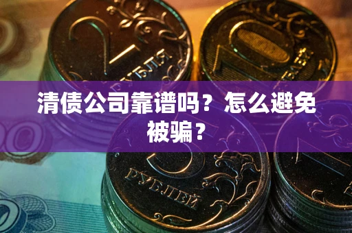 北京清债公司靠谱吗？怎么避免被骗？