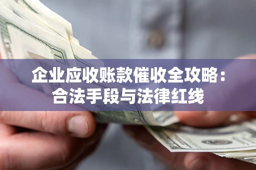 北京企业应收账款催收全攻略：合法手段与法律红线