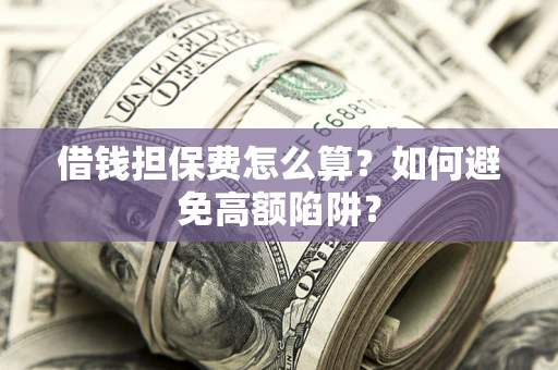北京借钱担保费怎么算？如何避免高额陷阱？
