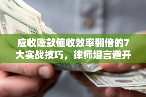 北京应收账款催收效率翻倍的7大实战技巧，律师坦言避开这些法律雷区最关键