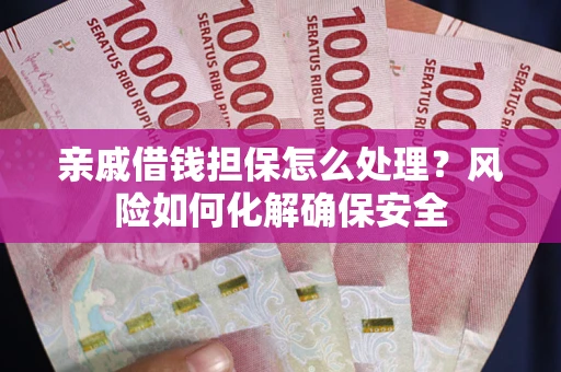 北京亲戚借钱担保怎么处理？风险如何化解确保安全