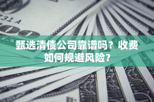 北京甄选清债公司靠谱吗？收费如何规避风险？
