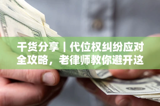 北京干货分享｜代位权纠纷应对全攻略，老律师教你避开这5大雷区