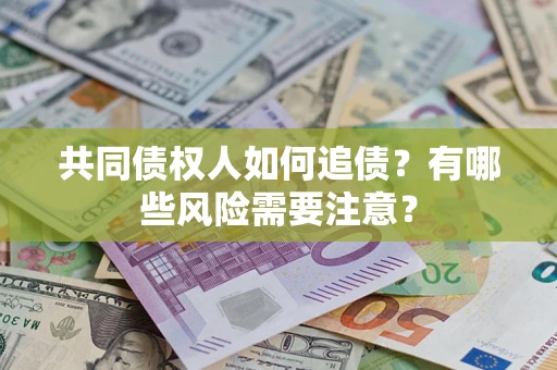 北京共同债权人如何追债？有哪些风险需要注意？