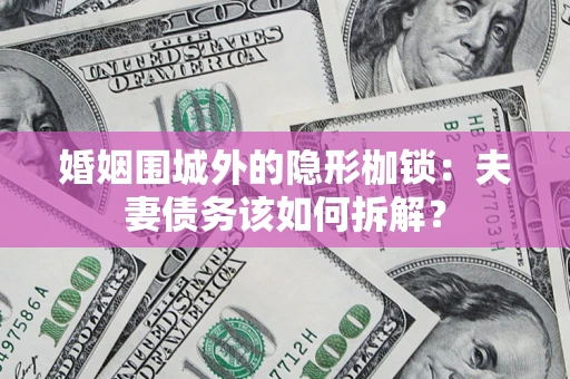 北京婚姻围城外的隐形枷锁：夫妻债务该如何拆解？