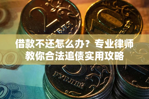 北京借款不还怎么办？专业律师教你合法追债实用攻略