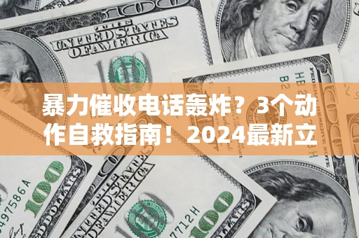 北京暴力催收电话轰炸？3个动作自救指南！2024最新立案标准全解析