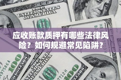 北京应收账款质押有哪些法律风险？如何规避常见陷阱？