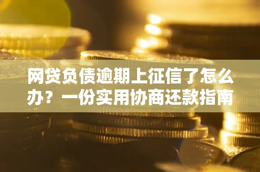 北京网贷负债逾期上征信了怎么办？一份实用协商还款指南请收好