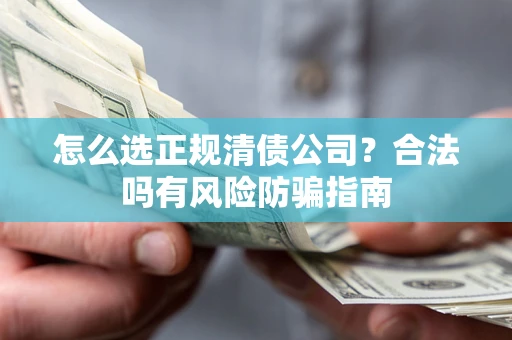 北京怎么选正规清债公司？合法吗有风险防骗指南