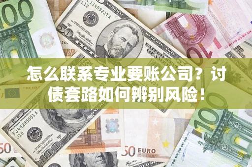 北京怎么联系专业要账公司？讨债套路如何辨别风险！