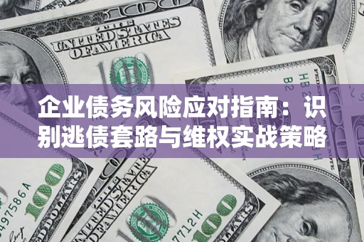 北京企业债务风险应对指南：识别逃债套路与维权实战策略