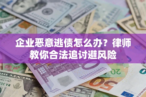 北京企业恶意逃债怎么办？律师教你合法追讨避风险