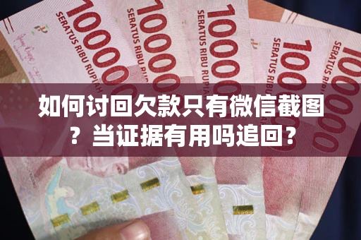 北京如何讨回欠款只有微信截图？当证据有用吗追回？