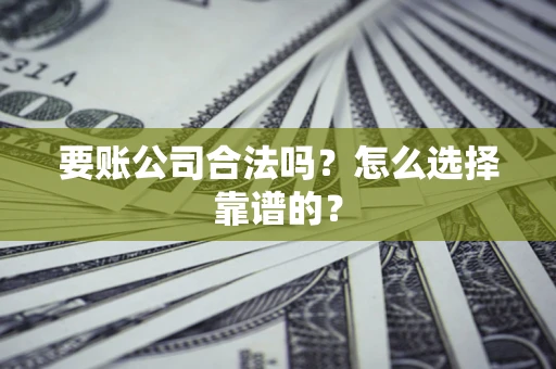 北京要账公司合法吗？怎么选择靠谱的？