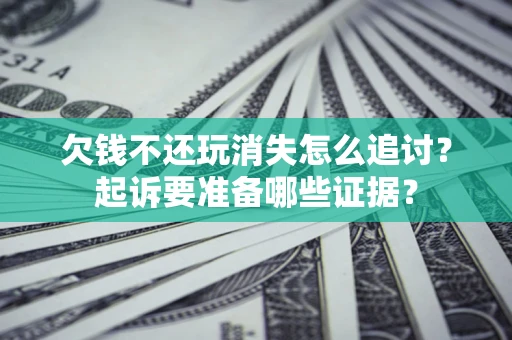 北京欠钱不还玩消失怎么追讨？起诉要准备哪些证据？