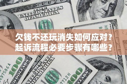 北京欠钱不还玩消失如何应对？起诉流程必要步骤有哪些？