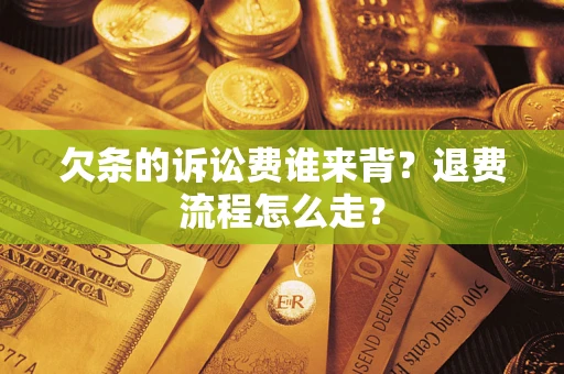 北京欠条的诉讼费谁来背？退费流程怎么走？