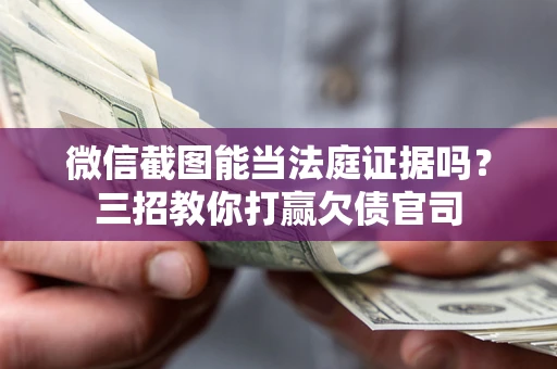 北京微信截图能当法庭证据吗？三招教你打赢欠债官司