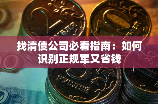北京找清债公司必看指南：如何识别正规军又省钱
