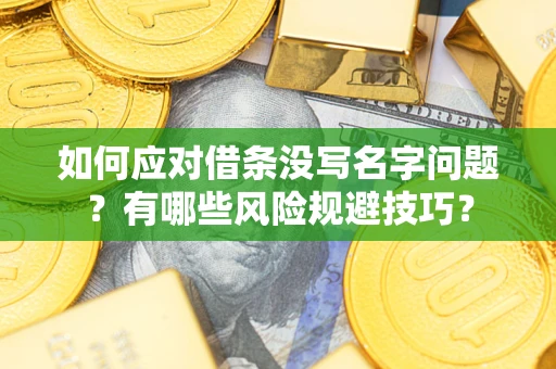 北京如何应对借条没写名字问题？有哪些风险规避技巧？