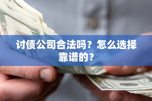 北京讨债公司合法吗？怎么选择靠谱的？