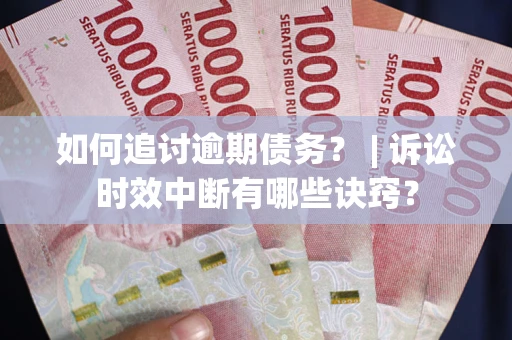 北京如何追讨逾期债务？ | 诉讼时效中断有哪些诀窍？