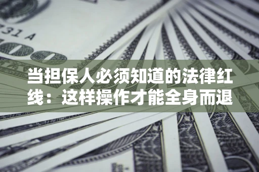 北京当担保人必须知道的法律红线：这样操作才能全身而退