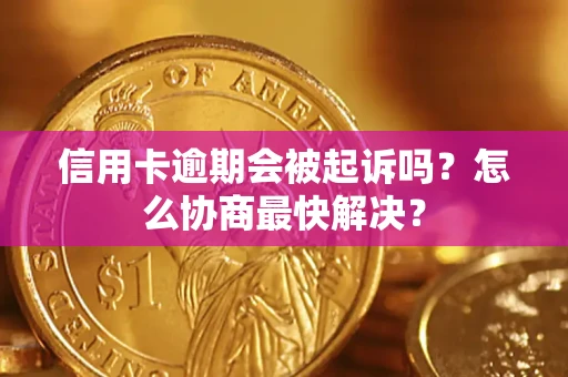 北京信用卡逾期会被起诉吗？怎么协商最快解决？