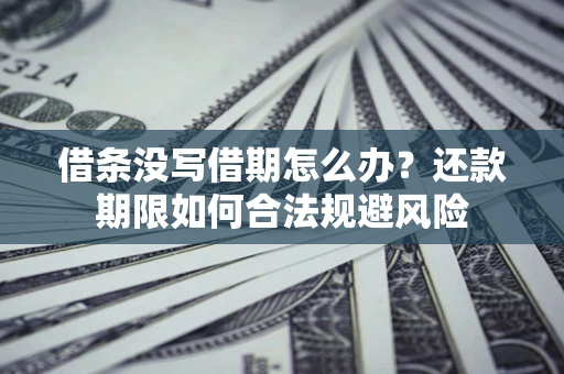 北京借条没写借期怎么办？还款期限如何合法规避风险