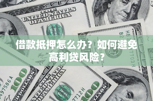北京借款抵押怎么办？如何避免高利贷风险？