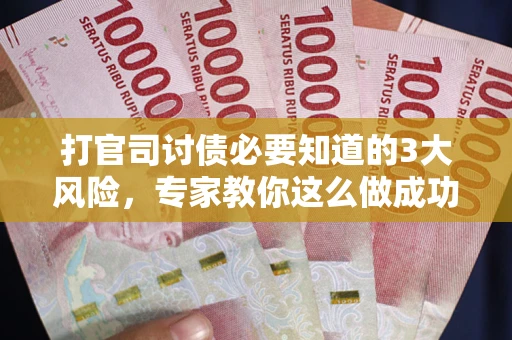 北京打官司讨债必要知道的3大风险，专家教你这么做成功率飙升