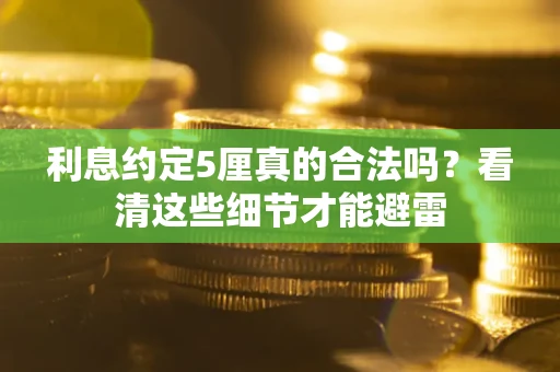 北京利息约定5厘真的合法吗？看清这些细节才能避雷