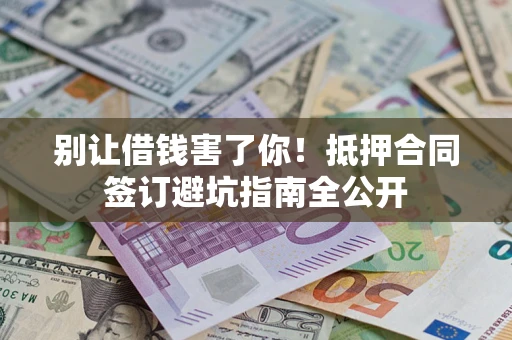 北京别让借钱害了你！抵押合同签订避坑指南全公开