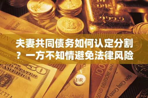 北京夫妻共同债务如何认定分割？一方不知情避免法律风险必看！