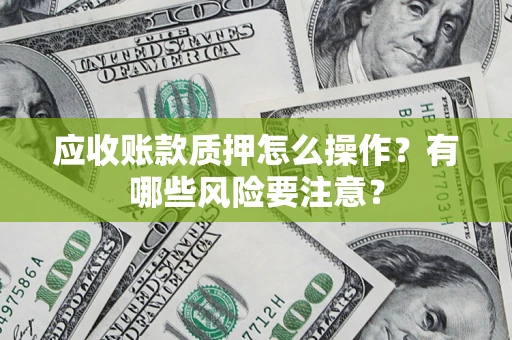 北京应收账款质押怎么操作？有哪些风险要注意？