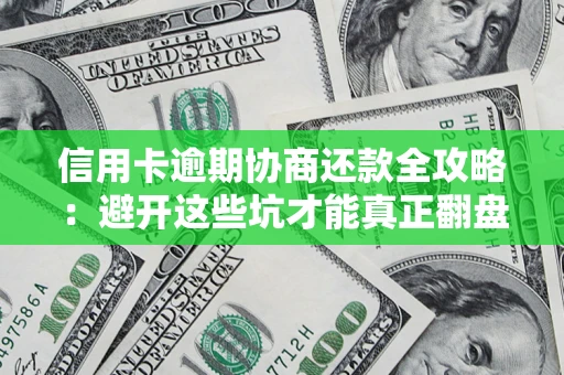 北京信用卡逾期协商还款全攻略：避开这些坑才能真正翻盘